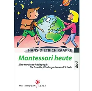 Montessori heute - Eine moderne Pädagogik für Familie, Kindergarten und Schule